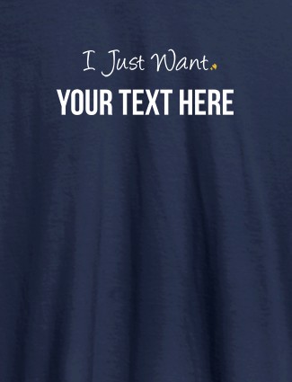 I Just Want with your Text On Navy Blue Color Customized Mens T-Shirt