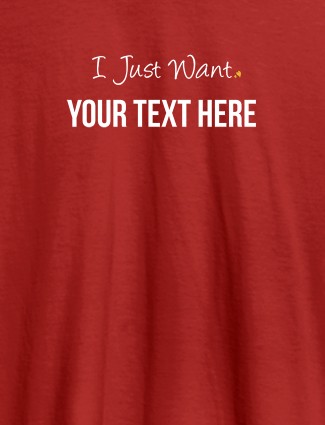 I Just Want with your Text On Red Color Customized Women Tees I Just Want with your Text On Red Color Customized Women Tees